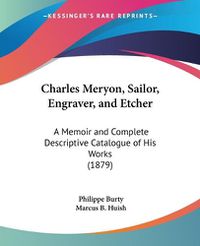 Cover image for Charles Meryon, Sailor, Engraver, and Etcher: A Memoir and Complete Descriptive Catalogue of His Works (1879)