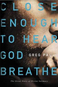 Cover image for Close Enough to Hear God Breathe: The Great Story of Divine Intimacy