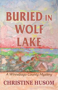 Cover image for Buried In Wolf Lake: A Winnebago County Mystery