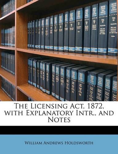 Cover image for The Licensing ACT, 1872, with Explanatory Intr., and Notes