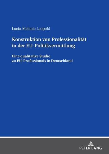 Cover image for Konstruktion Von Professionalitaet in Der Eu-Politikvermittlung: Eine Qualitative Studie Zu Eu-Professionals in Deutschland