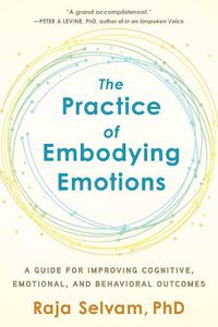 Cover image for The Practice of Embodying Emotions: A Guide for Improving Cognitive, Emotional, and Behavioral Outcomes