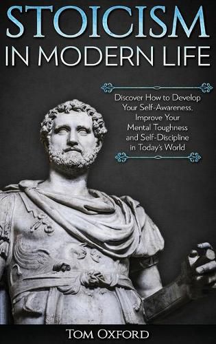 Cover image for Stoicism in Modern Life: Discover How to Develop Your Self-Awareness, Improve Your Mental Toughness and Self-Discipline in Today's World