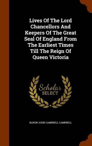 Lives of the Lord Chancellors and Keepers of the Great Seal of England from the Earliest Times Till the Reign of Queen Victoria