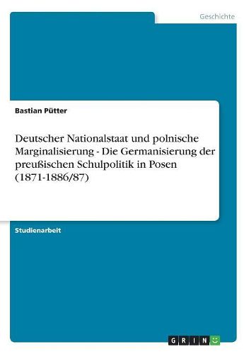 Cover image for Deutscher Nationalstaat Und Polnische Marginalisierung - Die Germanisierung Der Preuischen Schulpolitik in Posen (1871-1886/87)