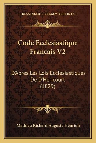 Code Ecclesiastique Francais V2: D'Apres Les Lois Ecclesiastiques de D'Hericourt (1829)