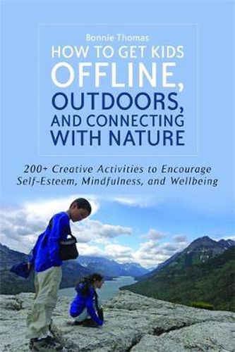 Cover image for How to Get Kids Offline, Outdoors, and Connecting with Nature: 200+ Creative activities to encourage self-esteem, mindfulness, and wellbeing