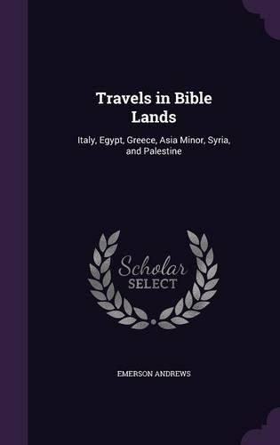 Cover image for Travels in Bible Lands: Italy, Egypt, Greece, Asia Minor, Syria, and Palestine