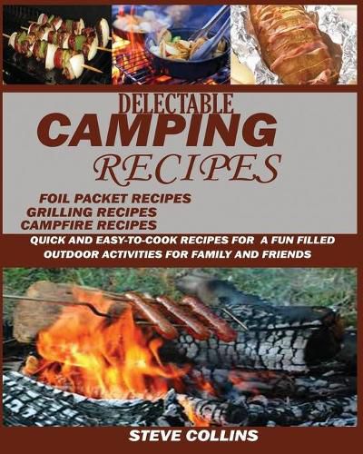 Delectable Camping Recipes: Quick and Easy-To-Cook Recipes for a Fun filled Outdoor Activities for Families and Friends (Grilling Recipes, Campfire Recipes, Foil Packet Recipes and Much More)