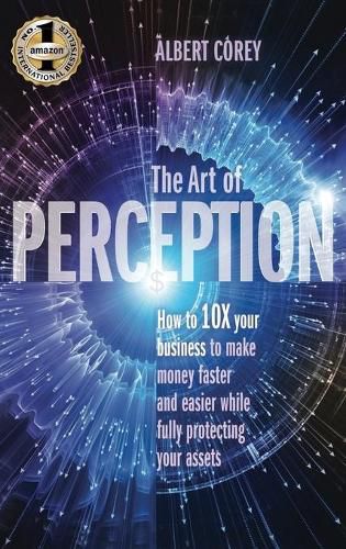 Cover image for The Art of Perception: How to 10X Your Business to Make Money Faster and Easier While Fully Protecting Your Assets