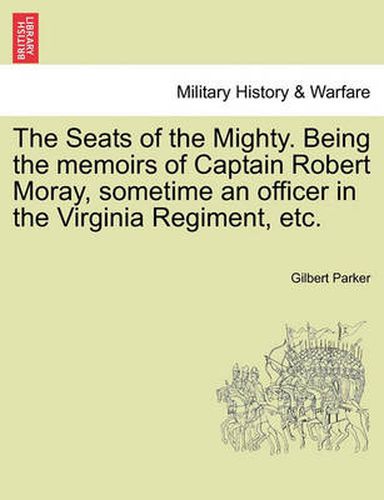 Cover image for The Seats of the Mighty. Being the Memoirs of Captain Robert Moray, Sometime an Officer in the Virginia Regiment, Etc.