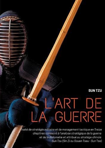 L'art de la guerre: Traite de strategie militaire et de management tactique en Treize chapitres consacre a l'analyse strategique de la guerre et de la diplomatie et attribue au stratege chinois Sun Tzu (Sin Zi ou Souen Tseu - Sun Tse)