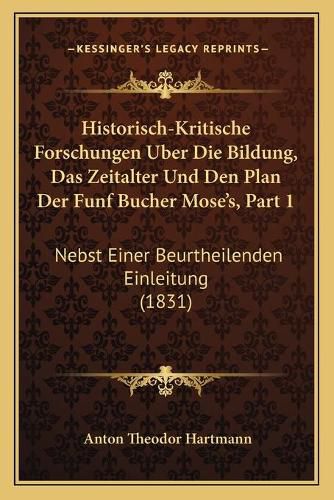 Historisch-Kritische Forschungen Uber Die Bildung, Das Zeitalter Und Den Plan Der Funf Bucher Mose's, Part 1: Nebst Einer Beurtheilenden Einleitung (1831)