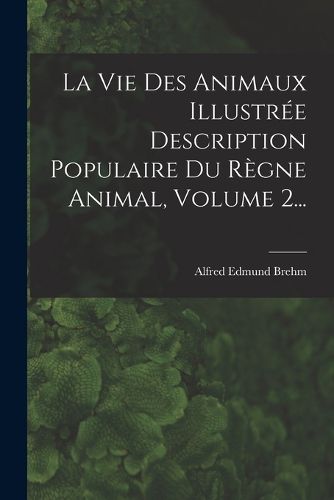 Cover image for La Vie Des Animaux Illustree Description Populaire Du Regne Animal, Volume 2...