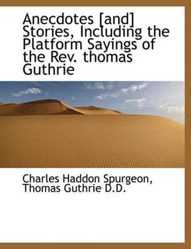 Cover image for Anecdotes [And] Stories, Including the Platform Sayings of the REV. Thomas Guthrie