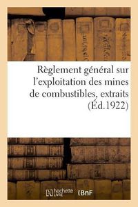 Cover image for Reglement General Sur l'Exploitation Des Mines de Combustibles, Extraits: Decret Du 31 Decembre 1922 Sur La Circulation Publique