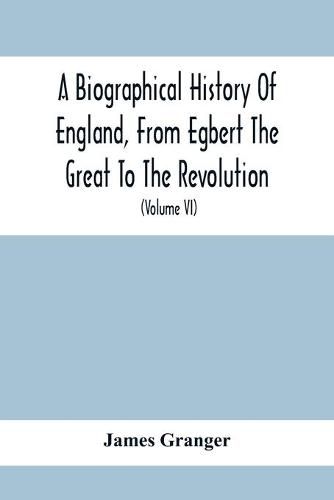 A Biographical History Of England, From Egbert The Great To The Revolution