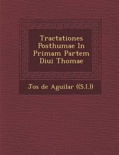 Tractationes Posthumae in Primam Partem Diui Thomae