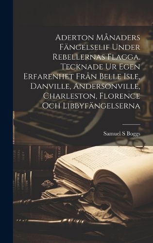 Cover image for Aderton manaders faengelselif under rebellernas Flagga. Tecknade ur egen erfarenhet fran Belle Isle, Danville, Andersonville, Charleston, Florence och Libbyfaengelserna