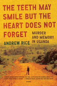 Cover image for The Teeth May Smile But the Heart Does Not Forget: Murder and Memory in Uganda