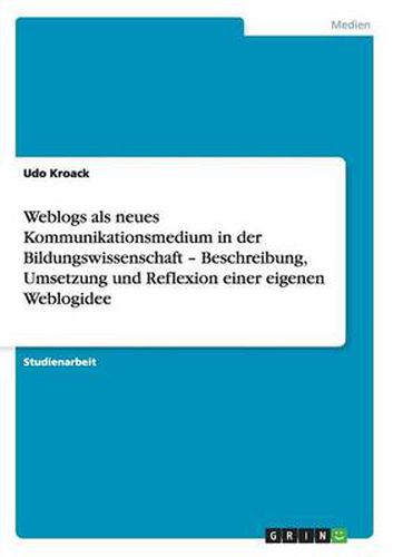 Cover image for Weblogs als neues Kommunikationsmedium in der Bildungswissenschaft - Beschreibung, Umsetzung und Reflexion einer eigenen Weblogidee