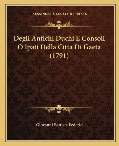 Cover image for Degli Antichi Duchi E Consoli O Ipati Della Citta Di Gaeta (1791)