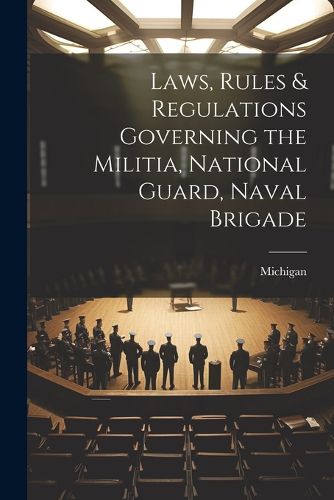 Cover image for Laws, Rules & Regulations Governing the Militia, National Guard, Naval Brigade