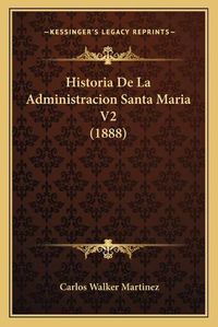 Cover image for Historia de La Administracion Santa Maria V2 (1888)