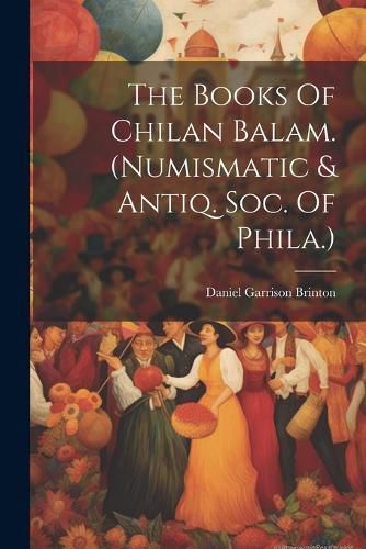 The Books Of Chilan Balam. (numismatic & Antiq. Soc. Of Phila.)