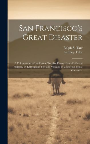 Cover image for San Francisco's Great Disaster; a Full Account of the Recent Terrible Destruction of Life and Property by Earthquake, Fire and Volcano in California and at Vesuvius ..