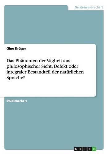 Cover image for Das Phanomen der Vagheit aus philosophischer Sicht. Defekt oder integraler Bestandteil der naturlichen Sprache?