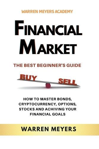 Cover image for Financial Market the Best Beginner's Guide How to Master Bonds, Cryptocurrency, Options, Stocks and Achieving Your Financial Goals