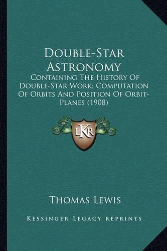 Cover image for Double-Star Astronomy: Containing the History of Double-Star Work; Computation of Orbits and Position of Orbit-Planes (1908)