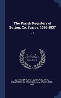 Cover image for The Parish Registers of Sutton, Co. Surrey, 1636-1837: 74