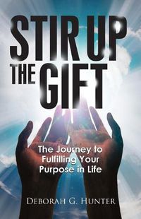 Cover image for Stir Up the Gift: The Journey to Fulfilling Your Purpose in Life