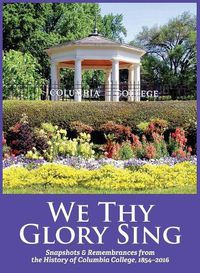 Cover image for We Thy Glory Sing: Snapshots & Remembrances from the History of Columbia College, 1854-2016