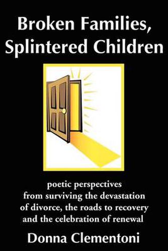 Cover image for Broken Families, Splintered Children: Poetic Perspectives from Surviving the Devastation of Divorce, the Roads to Recovery and the Celebration of Renewal