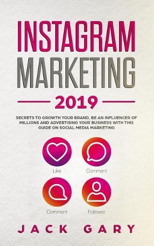Instagram Marketing 2019: Secrets to Growth Your Brand, Be an Influencer of Millions and Advertising Your Business with This Guide on Social Media Marketing