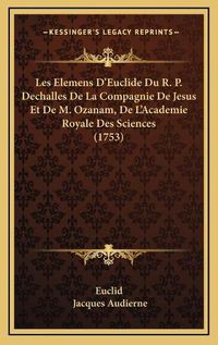 Cover image for Les Elemens D'Euclide Du R. P. Dechalles de La Compagnie de Jesus Et de M. Ozanam, de L'Academie Royale Des Sciences (1753)