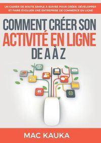 Cover image for Comment creer son activite en ligne de A a Z: Un cahier de route simple a suivre pour creer, developper et faire evoluer une entreprise de commerce en ligne