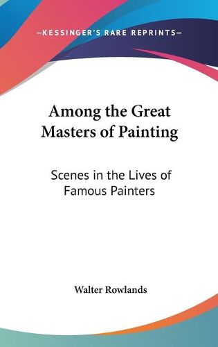 Cover image for Among the Great Masters of Painting: Scenes in the Lives of Famous Painters