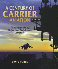 Cover image for A Century of Carrier Aviation: The Evolution of Ships and Shipborne Aircraft