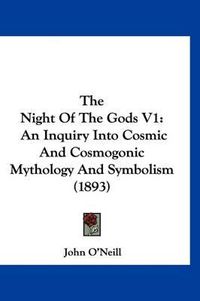 Cover image for The Night of the Gods V1: An Inquiry Into Cosmic and Cosmogonic Mythology and Symbolism (1893)