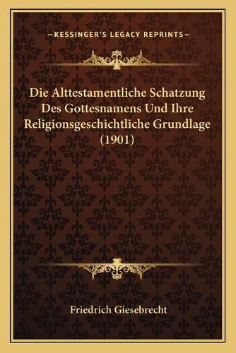 Cover image for Die Alttestamentliche Schatzung Des Gottesnamens Und Ihre Religionsgeschichtliche Grundlage (1901)