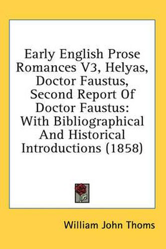 Cover image for Early English Prose Romances V3, Helyas, Doctor Faustus, Second Report of Doctor Faustus: With Bibliographical and Historical Introductions (1858)