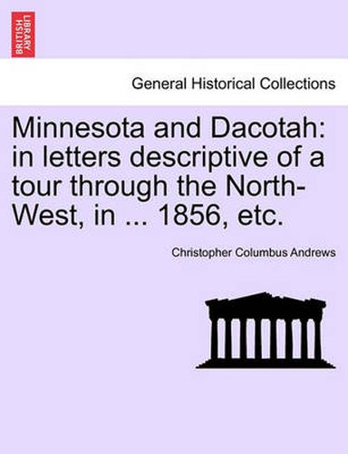 Cover image for Minnesota and Dacotah: In Letters Descriptive of a Tour Through the North-West, in ... 1856, Etc.