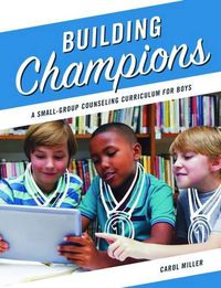 Cover image for Building Champions: A Small-Group Counseling Curriculum for Boys