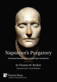 Cover image for Napoleon's Purgatory: The Unseen Humanity of the  Corsican Ogre  in Fatal Exile (with an introduction by J. David Markham)