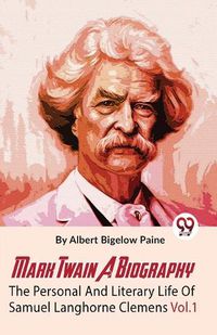 Cover image for Mark Twain a Biography the Personal and Literary Life of Samuel Langhorne Clemens