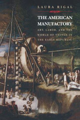 Cover image for The American Manufactory: Art, Labor and the World of Things in the Early Republic